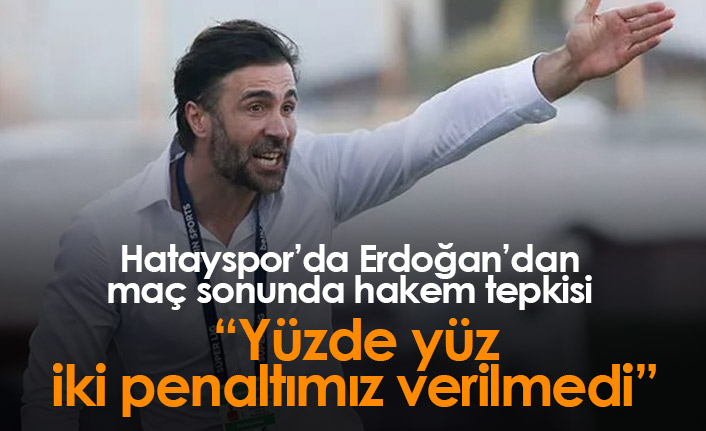 Hatayspor'da Erdoğan tepkili: Yüzde yüz iki penaltımız verilmedi