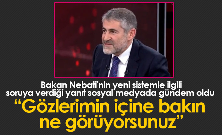 Hazine ve Maliye Bakanı Nebati: Gözlerimin içine bakın ne görüyorsunuz