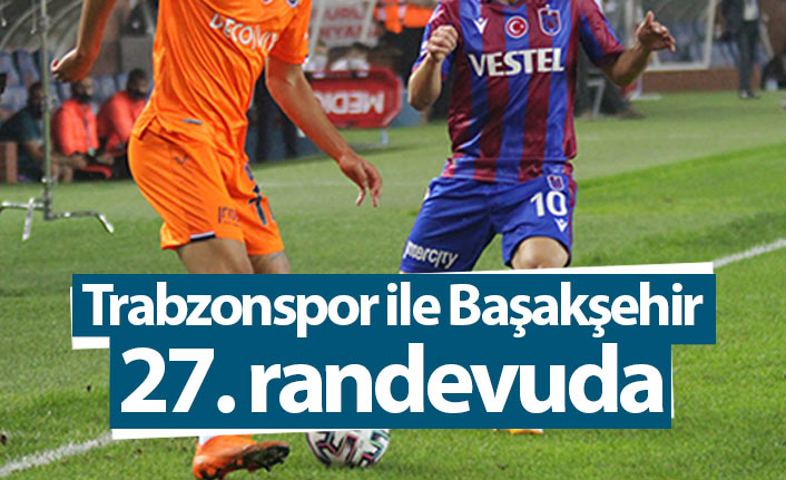 Trabzonspor ile Başakşehir 27. randevuda