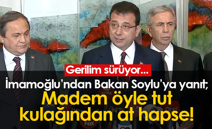 İmamoğlu'ndan Bakan Soylu'ya yanıt: Madem öyle tut kulağından at hapse!