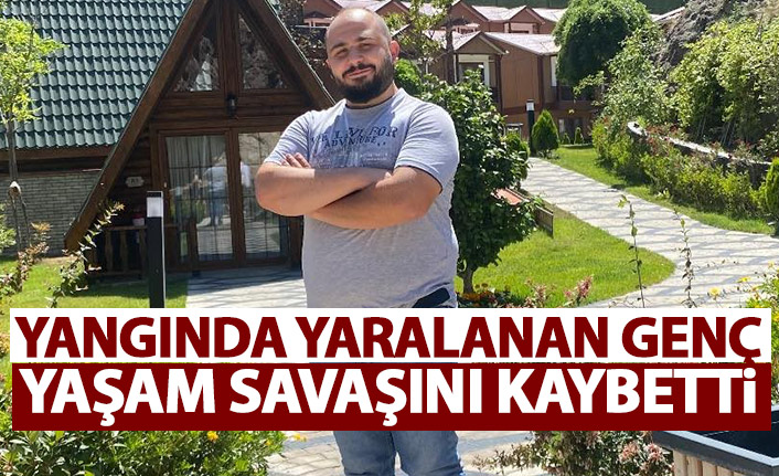 Yangında yaralanan gençten acı haber geldi