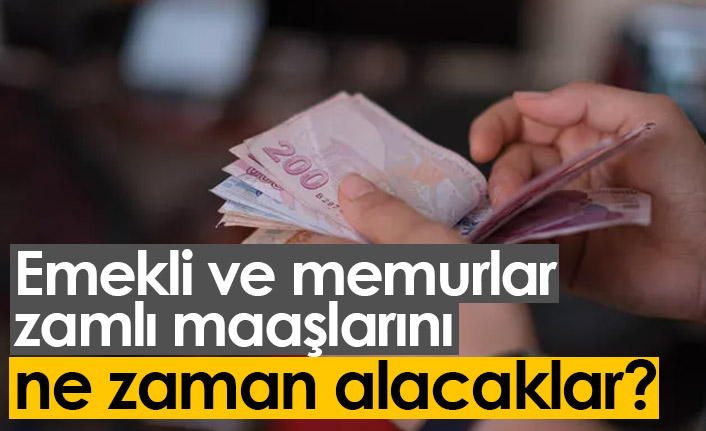 Emekli ve memurlar zamlı maaşlarını ne zaman alacaklar?