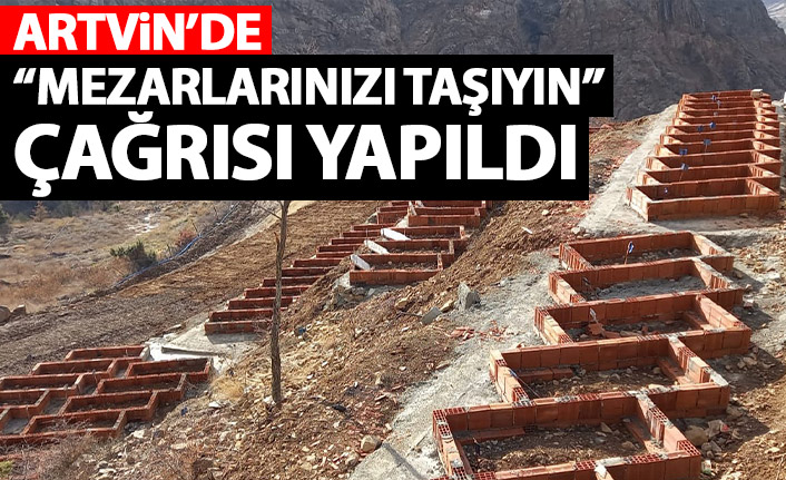 Artvin'de mezarlarınızı taşıyın çağrısı