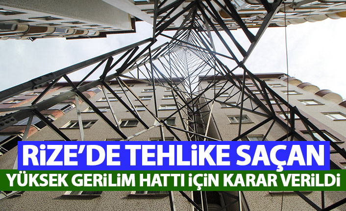 Rize'de tehlike saçan yüksek gerilim hattı için karar verildi