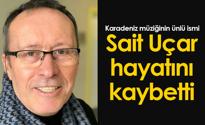 Sait Uçar hayatını kaybetti