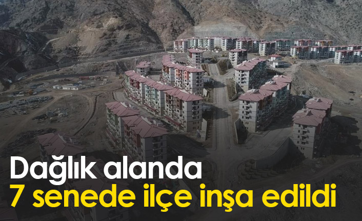 Dağlık alanda 7 senede ilçe inşa edildi