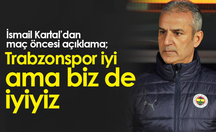 İsmail Kartal: Trabzonspor iyi ama biz de iyiyiz