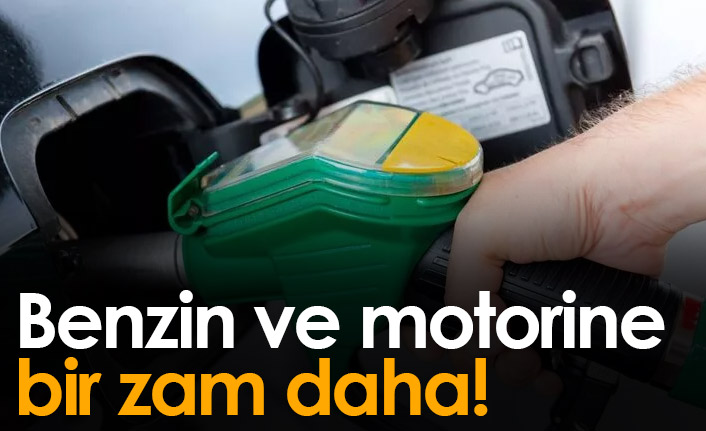 Benzin ve motorine bir zam daha