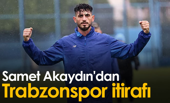 Samet Akaydın'dan Trabzonspor itirafı