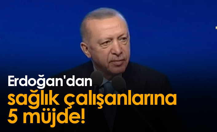 Erdoğan'dan sağlık çalışanlarına 5 müjde!