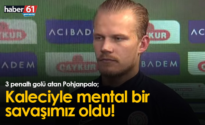 Pohjanpalo: Kaleciyle mental bir savaşımız oldu!