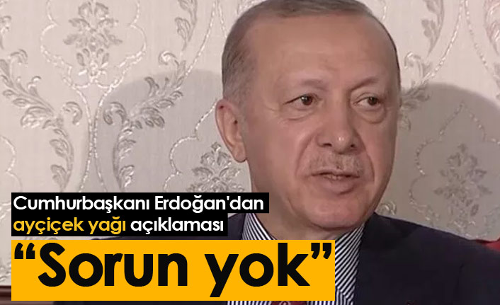 Cumhurbaşkanı Erdoğan'dan ayçiçek yağı açıklaması