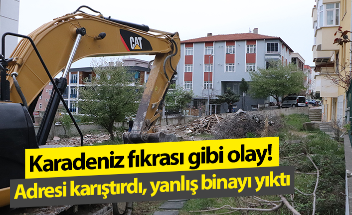 Karadeniz fıkrası gibi olay: Adresi karıştırdı, yanlış binayı yıktı