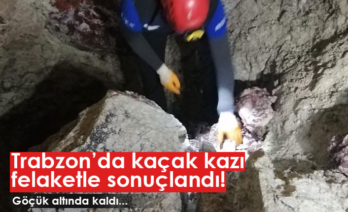 Trabzon'da kaçak kazı felaketle sonuçlandı