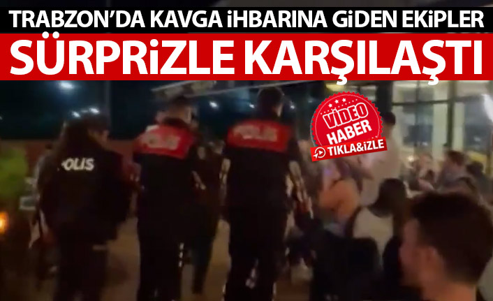 Trabzon’da kavga ihbarına giden polisler sürpriz ile karşılaştı