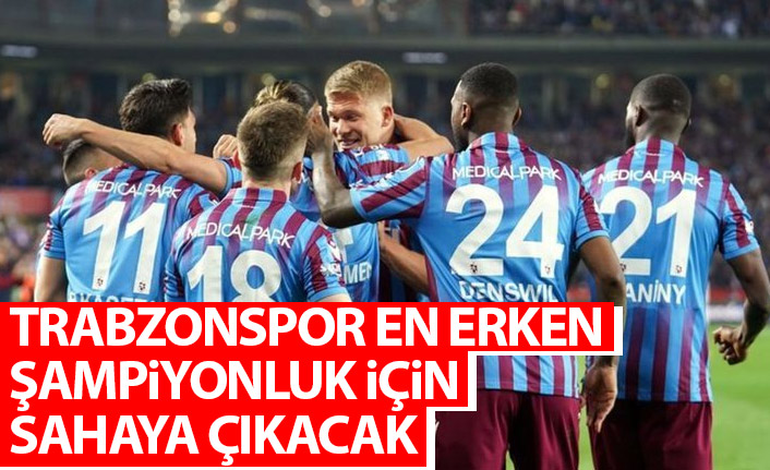 Trabzonspor en erken şampiyonluk için sahaya çıkacak