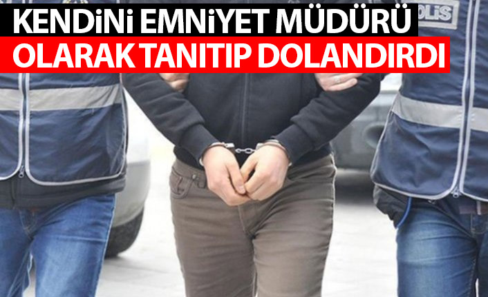 Kendini emniyet müdürü olarak tanıtıp dolandırdı