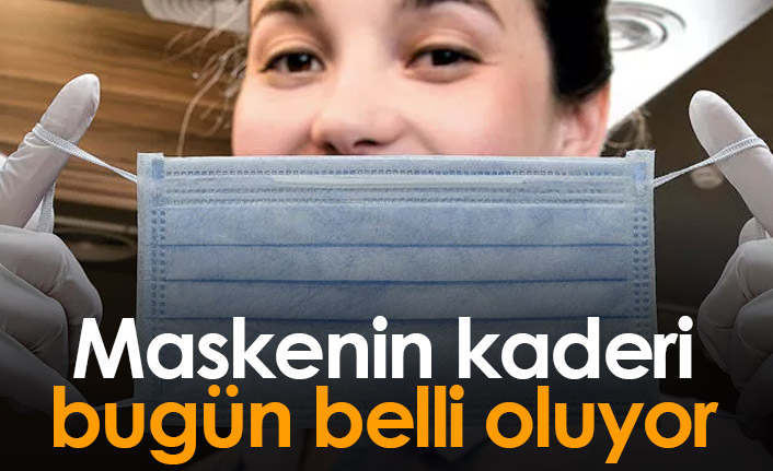 Maskenin kaderi bugün belli oluyor