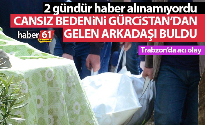 Haber alınamıyordu! Gürcistan'dan Trabzon'a gelen arkadaşı cansız bedenini buldu