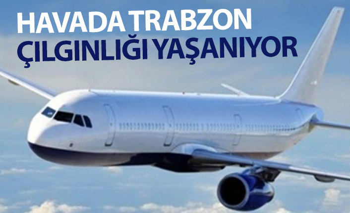 Havada Trabzon çılgınlığı yaşanıyor!