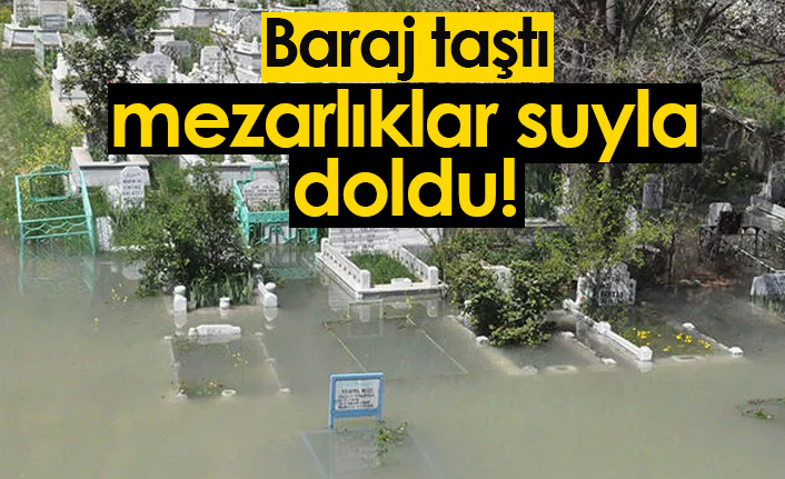 Baraj taştı, mezarlık suyla doldu