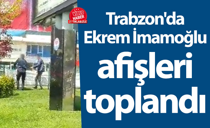 Trabzon'da Ekrem İmamoğlu afişleri toplandı