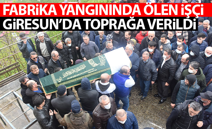 Fabrika yangınında ölen işçi Giresun'da toprağa verildi