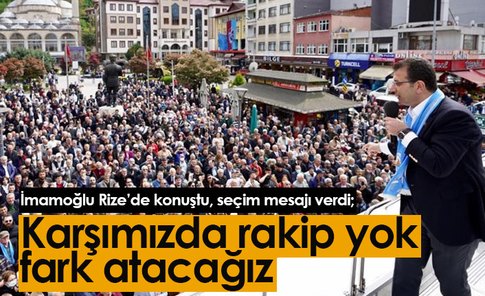 İmamoğlu Rize'de konuştuı: Karşımızda rakip yok, fark atacağız