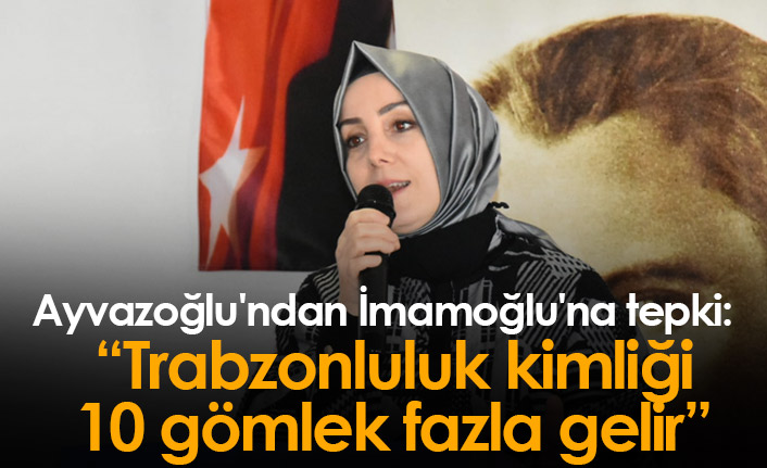 Ayvazoğlu'ndan İmamoğlu'na tepki: Trabzonluluk 10 gömlek fazla gelir