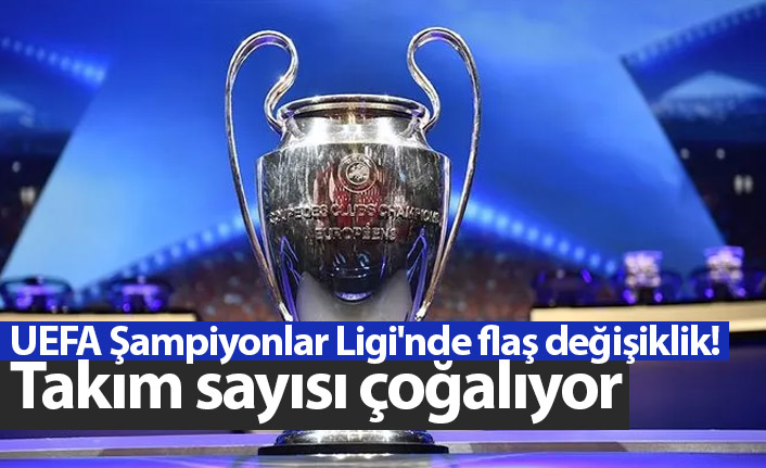 UEFA Şampiyonlar Ligi'nde flaş değişiklik! Takım sayısı çoğalıyor