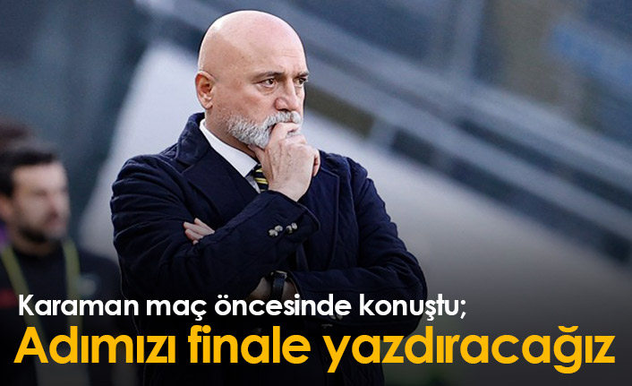 Hikmet Karaman: Adımızı finale yazdıracağız