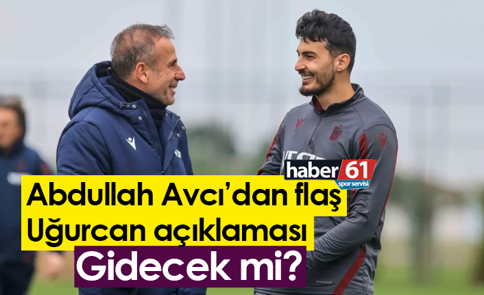 Abdullah Avcı’dan Flaş Uğurcan açıklaması! Gidecek mi?