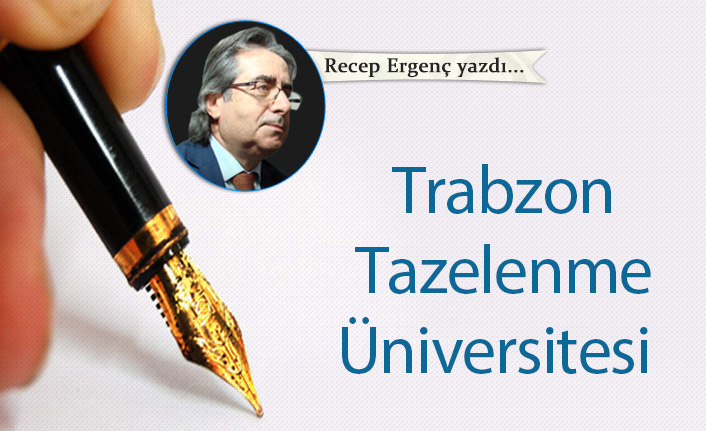 Recep Ergenç yazdı... "Trabzon Tazelenme Üniversitesi"