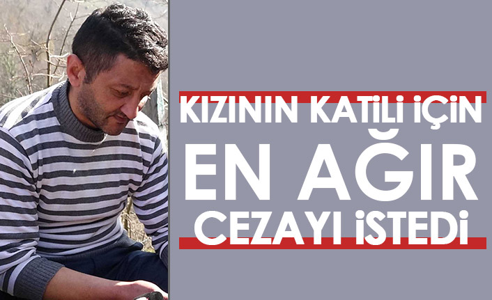 Sıla Şentürk'ü'n babası Kızının katiline en ağır cezayı istedi