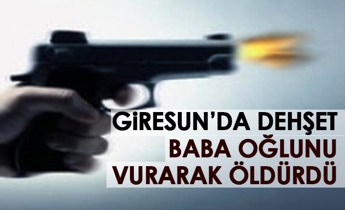 Giresun'da dehşet! Baba oğlunu vurarak öldürdü