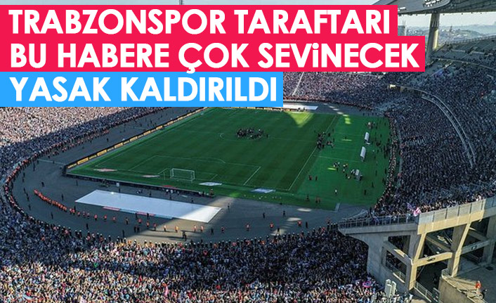 Trabzonspor taraftarı bu habere çok sevinecek! yasak kaldırıldı