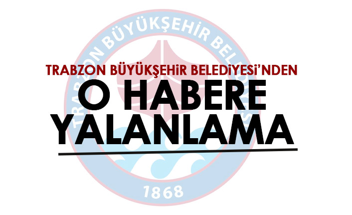 Trabzon Büyükşehir Belediyesi’nden o habere yalanlama!