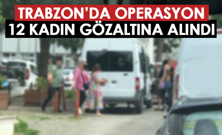 Trabzon'da fuhuş operasyonu! 12 kişi gözaltına alındı