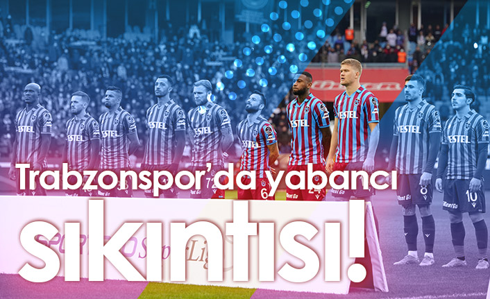 Trabzonspor'da yabancı sıkıntısı