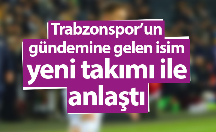 Trabzonspor’un gündemine gelen isim yeni takımı ile anlaştı