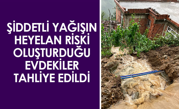 Şiddetli yağış nedeniyle heyelan riski bulunan evdekiler tahliye edildi