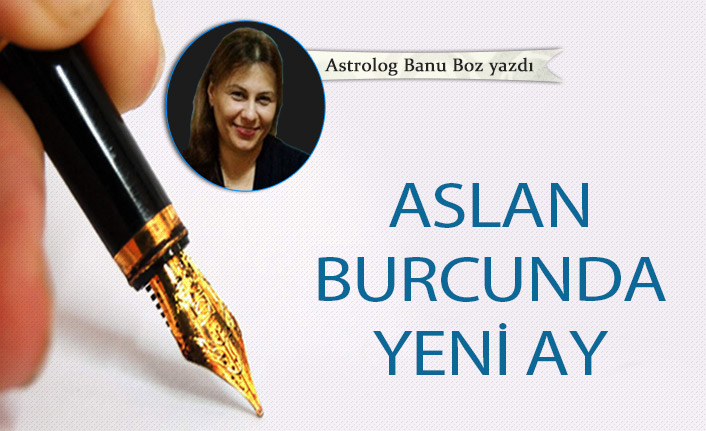 Banu Boz yazdı! Aslan burcunda yeni ay 25-07-2022