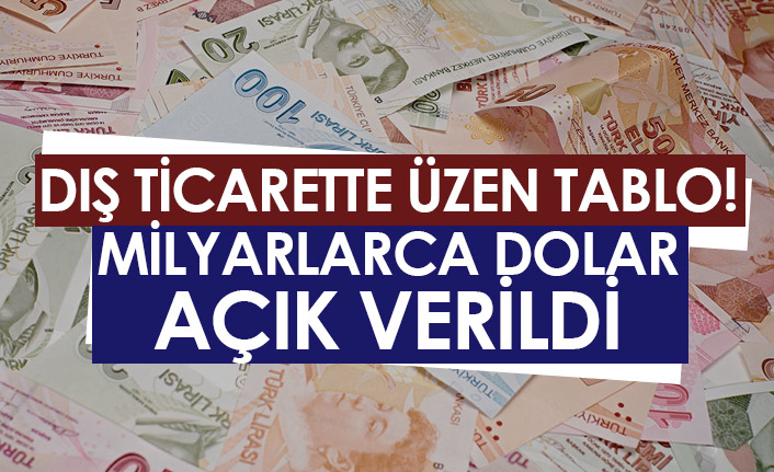 Dış ticarette üzen tablo! Milyarlarca dolar açık verildi