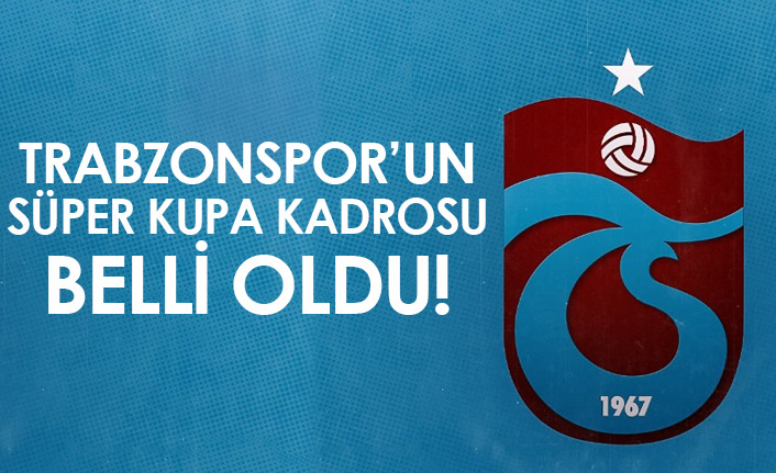 Trabzonspor'un Süper Kupa kadrosu belli oldu!