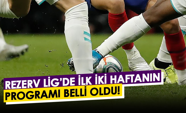 Rezerv Lig'de ilk iki haftanın programı belli oldu!