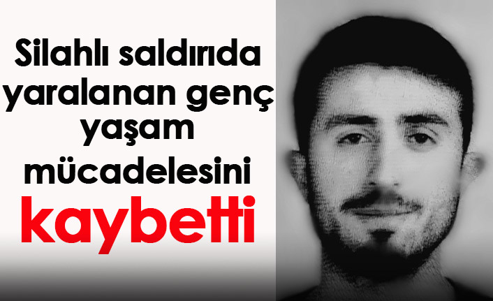 Silahlı saldırıda yaralanan genç yaşam mücadelesini kaybetti