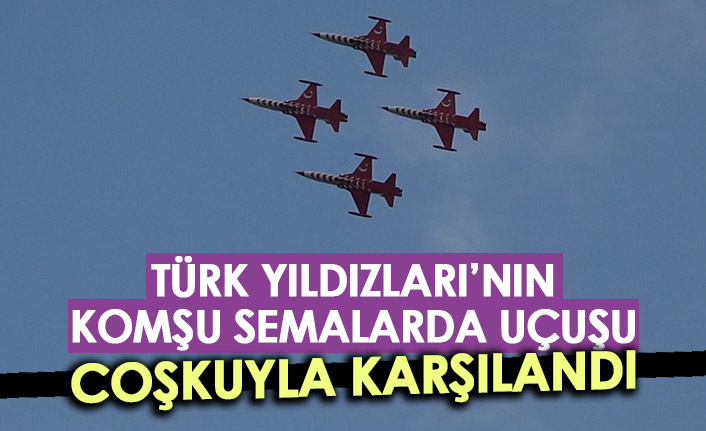 Türk Yıldızları'nın komşu semalarda uçuşu coşkuyla karşılandı