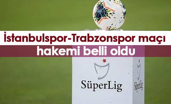 İstanbulspor-Trabzonspor maçı hakemi belli oldu