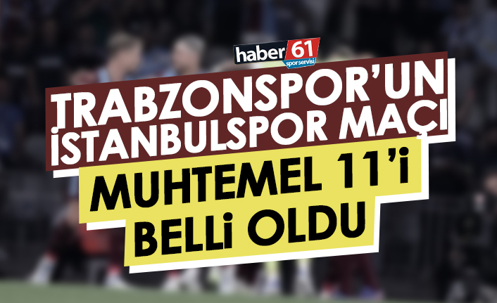 Trabzonspor’un İstanbulspor maçı muhtemel 11’i belli oldu!