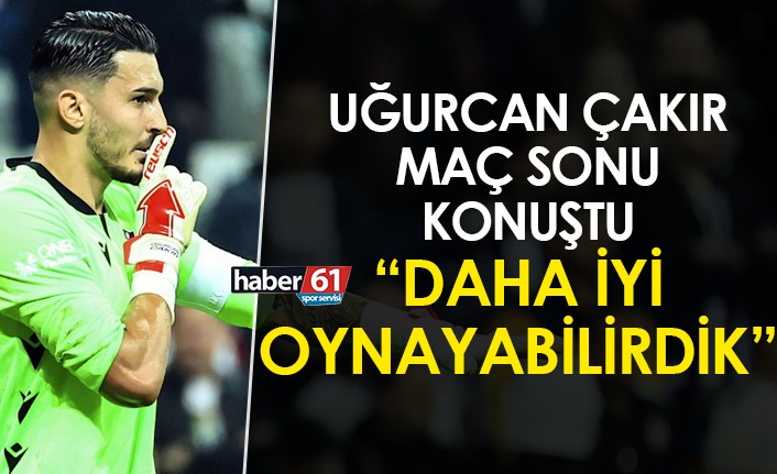 Uğurcan Çakır: "Daha iyi oynayabilirdik"